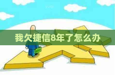 我欠捷信8年了怎么办