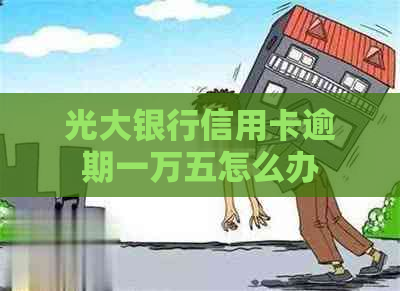 光大银行信用卡逾期一万五怎么办