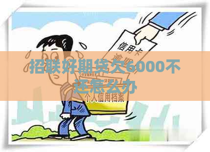 招联好期贷欠6000不还怎么办