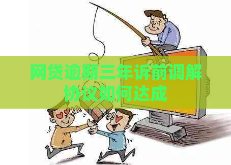 网贷逾期三年诉前调解协议如何达成