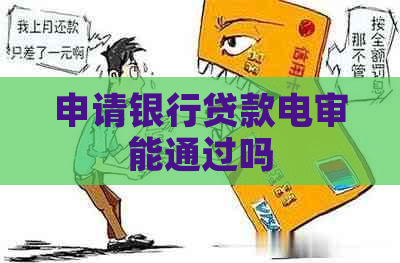 申请银行贷款电审能通过吗 申请银行贷款电审能通过吗