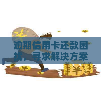 逾期信用卡还款困扰，寻求解决方案