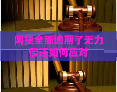 网贷全面逾期了无力偿还如何应对 网贷全面逾期了无力偿还如何应对