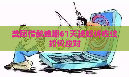 美团借款逾期61天被起诉应该如何应对 美团借款逾期61天被起诉应该如何应对