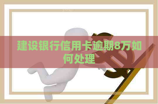 建设银行信用卡逾期8万如何处理