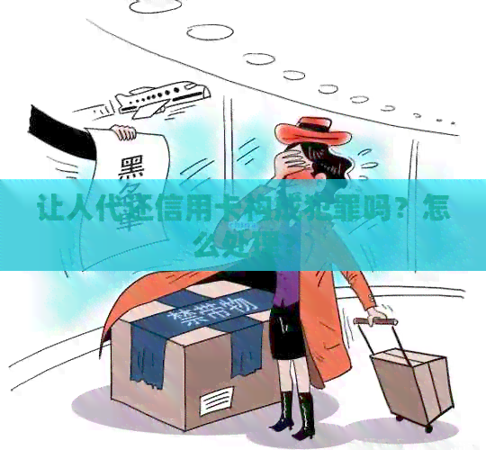 让人代还信用卡构成犯罪吗?怎么处理? 让人代还信用卡构成犯罪吗?怎么处理?