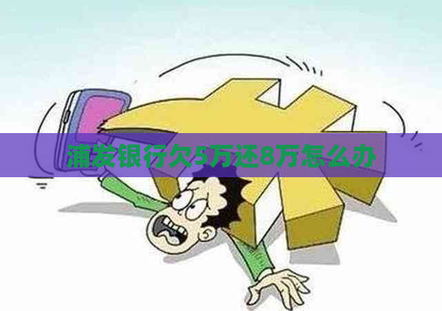 浦发银行欠5万还8万怎么办