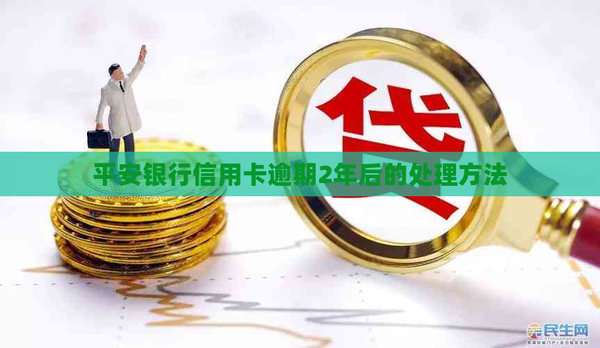 平安银行信用卡逾期2年后的处理方法 平安银行信用卡逾期2年后的处理方法