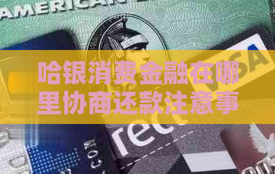 哈银消费金融在哪里协商还款注意事项