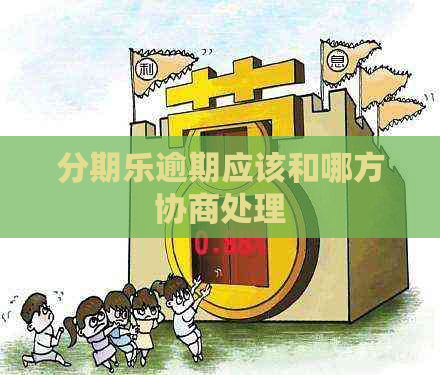 逾期应该和哪方协商处理