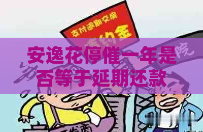 安逸花停催一年是否等于延期还款