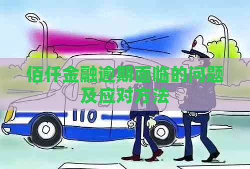 佰仟金融逾期面临的问题及应对方法 佰仟金融逾期面临的问题及应对方法