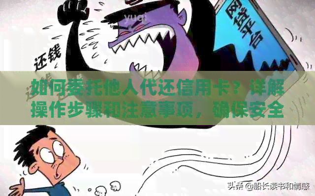 如何委托他人代还信用卡？详解操作步骤和注意事项，确保安全无忧
