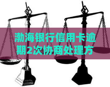 渤海银行信用卡逾期2次协商处理方法详解