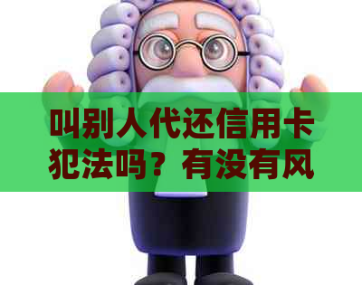 叫别人代还信用卡犯法吗？有没有风险？如何处理？