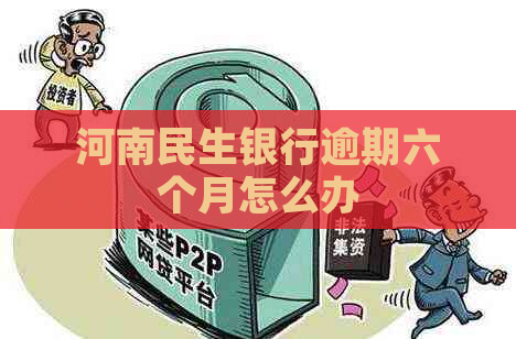 河南民生银行逾期六个月怎么办