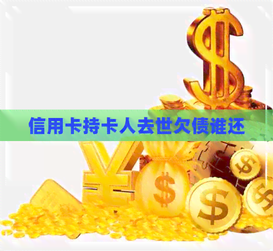 信用卡持卡人去世欠债谁还