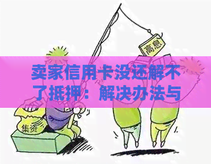 卖家信用卡没还解不了抵押：解决办法与注意事项