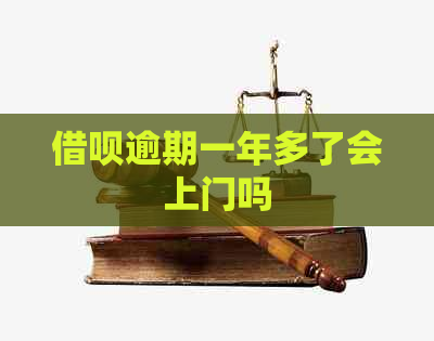 借呗逾期一年多了会上门吗