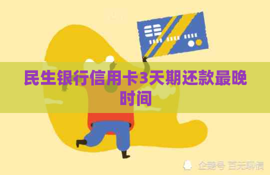 民生银行信用卡3天期还款最晚时间