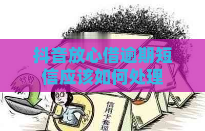 抖音放心借逾期短信应该如何处理 抖音放心借逾期短信应该如何处理