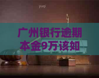 广州银行逾期本金9万该如何处理