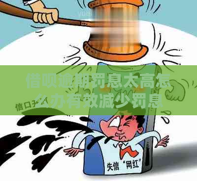 借呗逾期罚息太高怎么办有效减少罚息