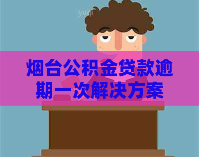烟台公积金贷款逾期一次解决方案