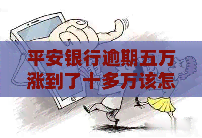 平安银行逾期五万涨到了十多万该怎么处理
