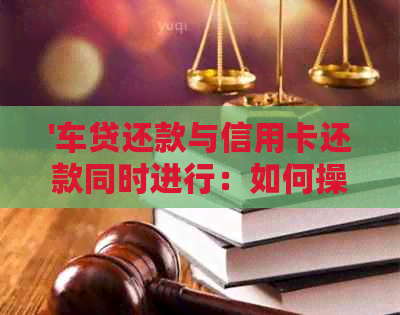 '车贷还款与信用卡还款同时进行：如何操作'