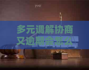 多元调解协商又逾期会怎么样