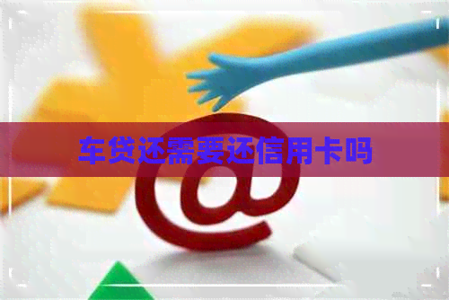 车贷还需要还信用卡吗