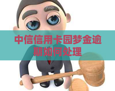 中信信用卡园梦金逾期如何处理 中信信用卡园梦金逾期如何处理