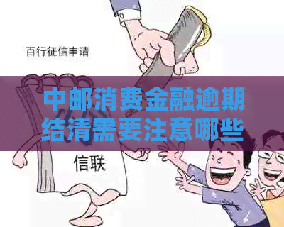 中邮消费金融逾期结清需要注意哪些事项