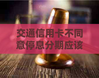 交通信用卡不同意停息分期应该怎么处理
