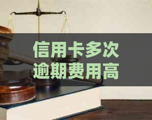 信用卡多次逾期费用高