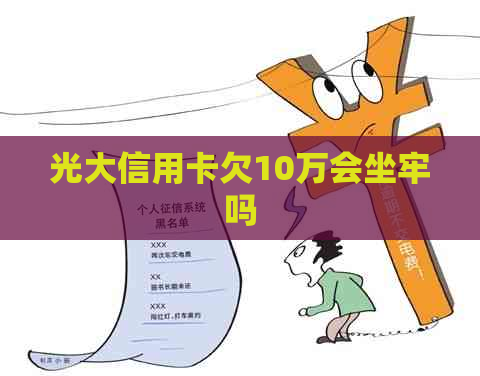 光大信用卡欠10万会坐牢吗