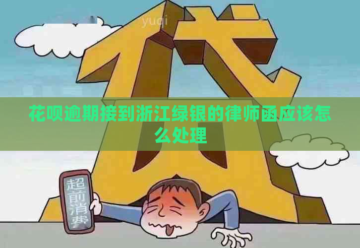 花呗逾期接到浙江绿银的律师函应该怎么处理