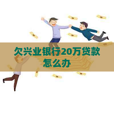 欠兴业银行20万贷款怎么办