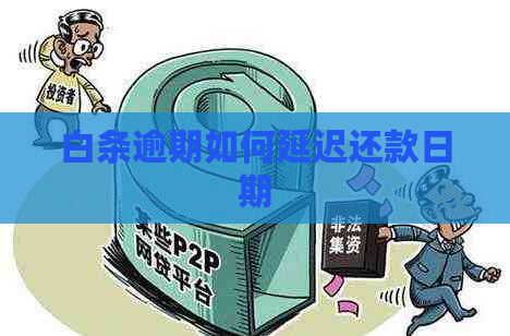 白条逾期如何延迟还款日期