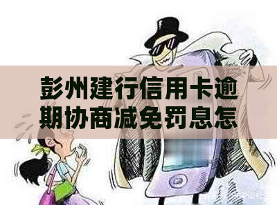 彭州建行信用卡逾期协商减免罚息怎么办理