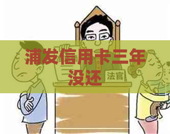 浦发信用卡三年没还