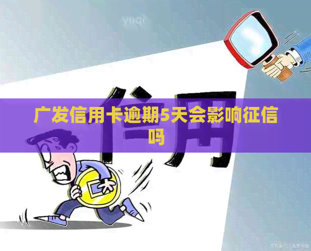 广发信用卡逾期5天会影响吗