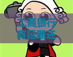 工商银行有延期还款吗情况及应对措施