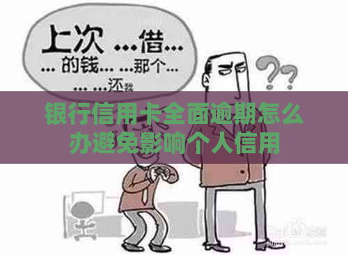银行信用卡全面逾期怎么办避免影响个人信用