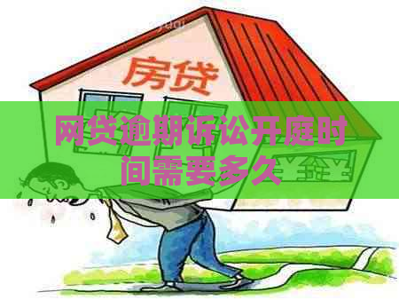 网贷逾期诉讼开庭时间需要多久