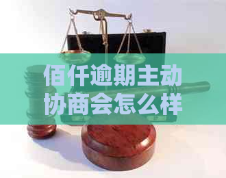 佰仟逾期主动协商会怎么样有效果吗