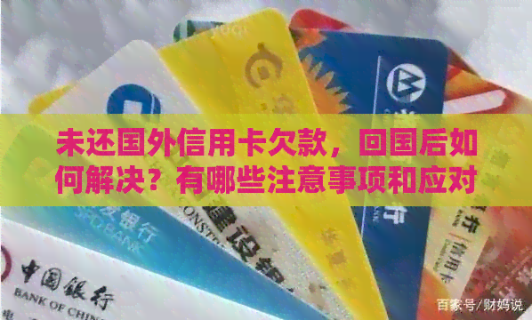 未还国外信用卡欠款，回国后如何解决？有哪些注意事项和应对策略？