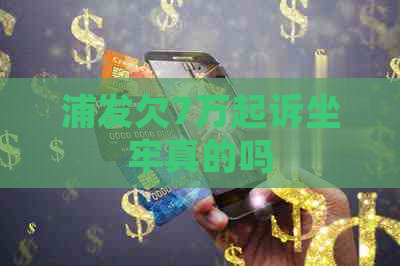 浦发欠7万起诉坐牢真的吗 浦发欠7万起诉坐牢真的吗