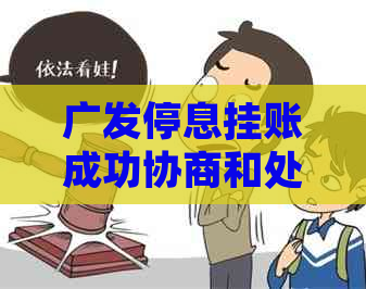 广发停息挂账成功协商和处理方法 广发停息挂账成功协商和处理方法